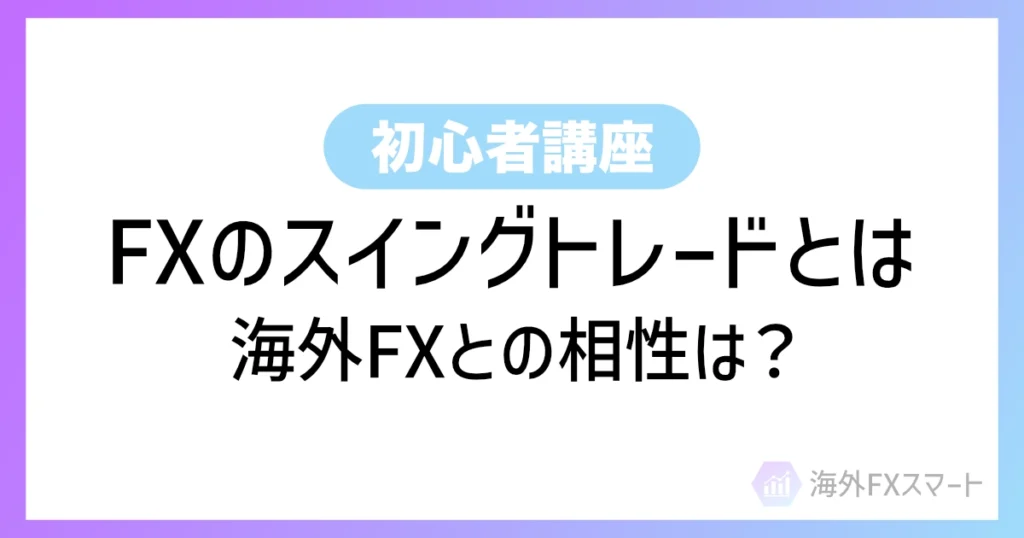 海外FXのスイングトレードとは？やり方・メリット・おすすめ通貨ペア/時間軸など徹底解説