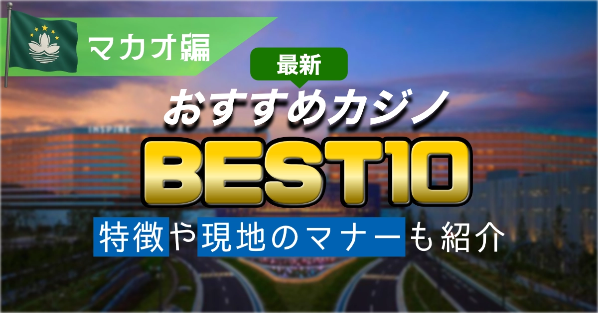 【2025年最新版】マカオのおすすめカジノ10選｜初心者に人気のホテル・軍資金・遊び方を徹底解説